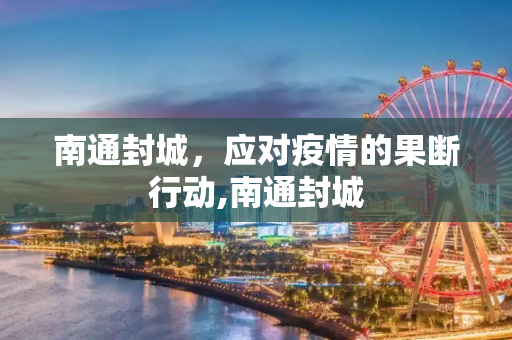 南通封城，应对疫情的果断行动,南通封城