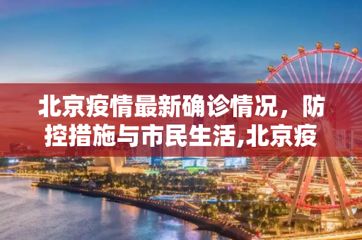 北京疫情最新确诊情况，防控措施与市民生活,北京疫情最新确诊