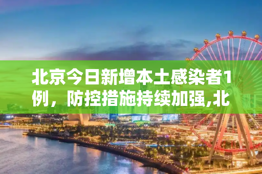 北京今日新增本土感染者1例，防控措施持续加强,北京今日新增本土感染者1例