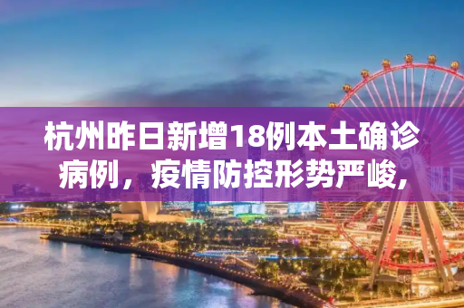 杭州昨日新增18例本土确诊病例，疫情防控形势严峻,杭州昨日新增18例本土确诊病例