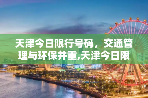天津今日限行号码，交通管理与环保并重,天津今日限行号码