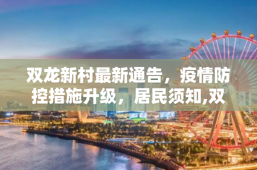 双龙新村最新通告，疫情防控措施升级，居民须知,双龙新村最新通告疫情