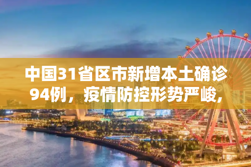 中国31省区市新增本土确诊94例，疫情防控形势严峻,31省区市新增本土确诊94例
