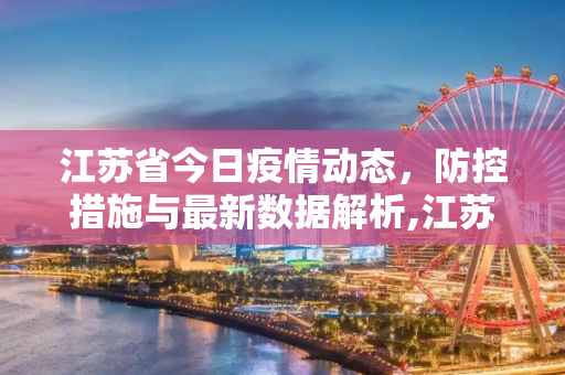 江苏省今日疫情动态，防控措施与最新数据解析,江苏省最新疫情消息今天