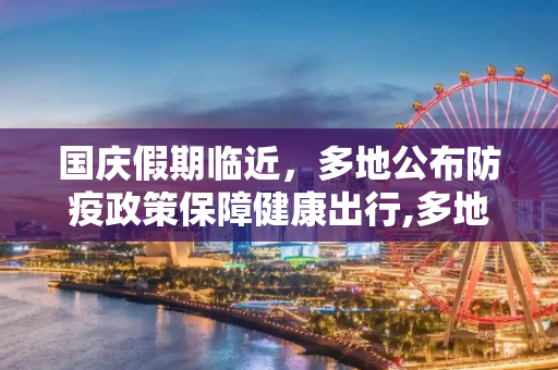 国庆假期临近，多地公布防疫政策保障健康出行,多地公布国庆防疫政策