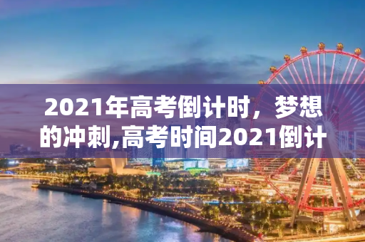 2021年高考倒计时，梦想的冲刺,高考时间2021倒计时