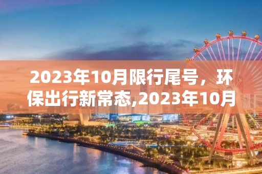 2023年10月限行尾号，环保出行新常态,2023年10月限行尾号