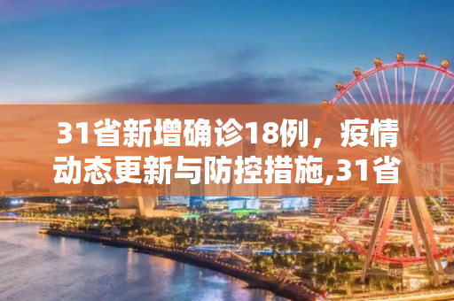 31省新增确诊18例，疫情动态更新与防控措施,31省新增确诊18例