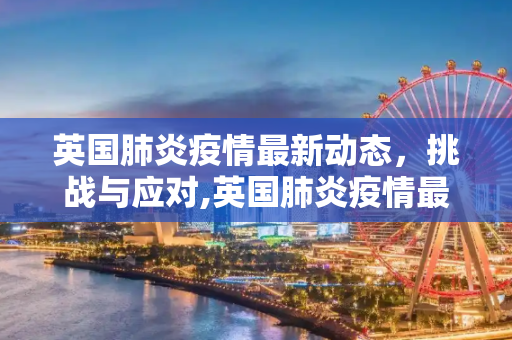 英国肺炎疫情最新动态，挑战与应对,英国肺炎疫情最新动态