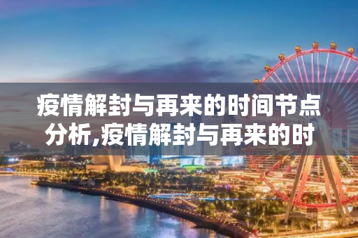 疫情解封与再来的时间节点分析,疫情解封与再来的时间节点分析