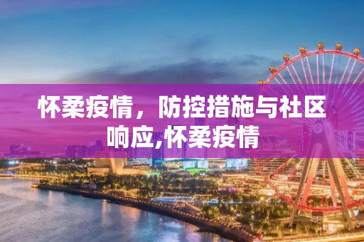 怀柔疫情，防控措施与社区响应,怀柔疫情