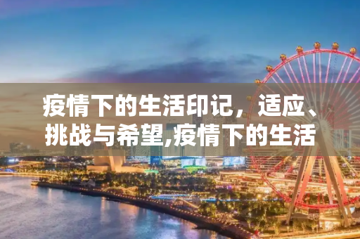 疫情下的生活印记，适应、挑战与希望,疫情下的生活印记