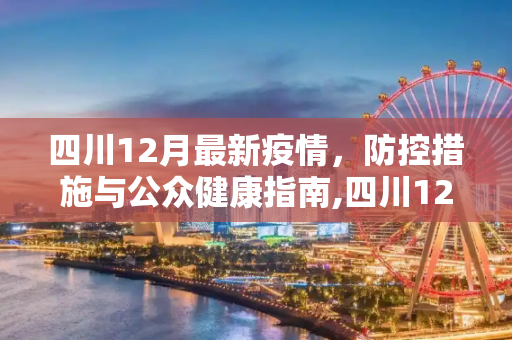 四川12月最新疫情，防控措施与公众健康指南,四川12月最新疫情