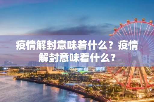 疫情解封意味着什么？疫情解封意味着什么？