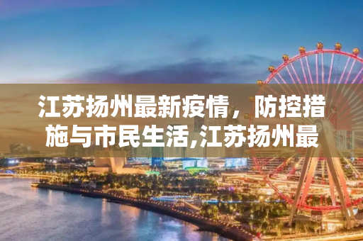 江苏扬州最新疫情，防控措施与市民生活,江苏扬州最新疫情