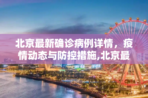北京最新确诊病例详情，疫情动态与防控措施,北京最新确诊病例详情