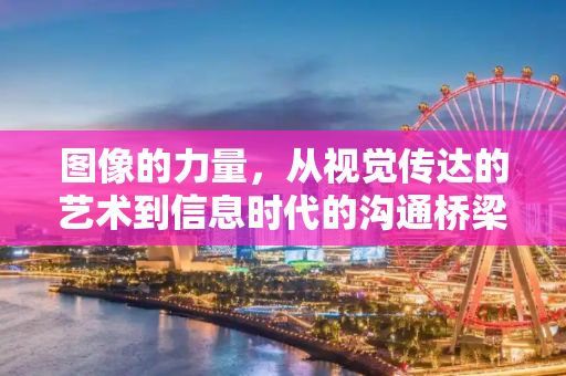 图像的力量，从视觉传达的艺术到信息时代的沟通桥梁,图片