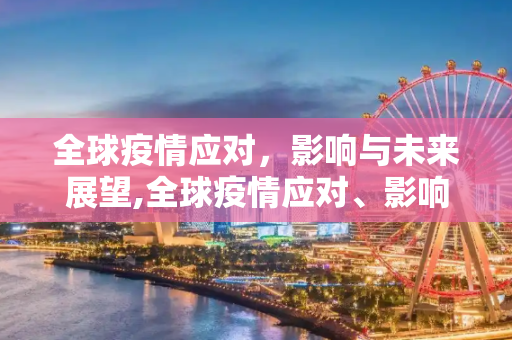 全球疫情应对，影响与未来展望,全球疫情应对、影响与未来展望
