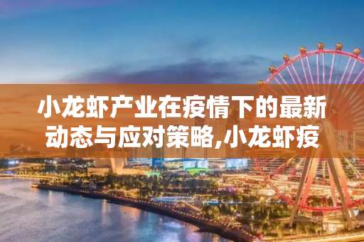小龙虾产业在疫情下的最新动态与应对策略,小龙虾疫情最新消息