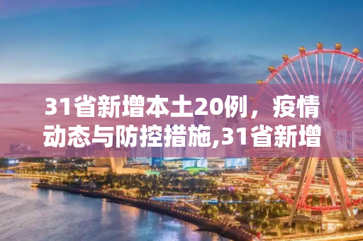 31省新增本土20例，疫情动态与防控措施,31省新增本土20例