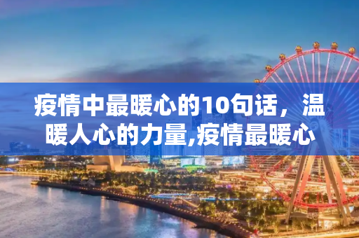 疫情中最暖心的10句话，温暖人心的力量,疫情最暖心的10句话