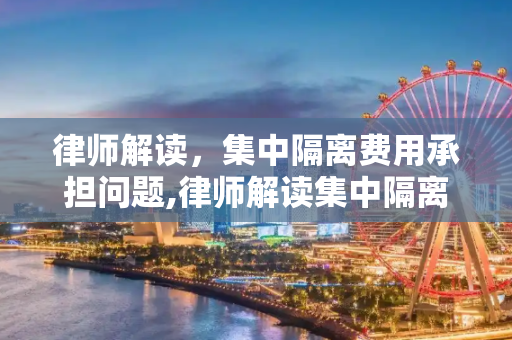 律师解读，集中隔离费用承担问题,律师解读集中隔离费用应由谁承担