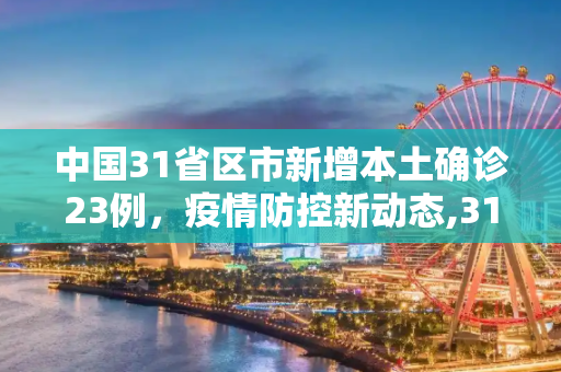 中国31省区市新增本土确诊23例，疫情防控新动态,31省区市新增本土确诊23例
