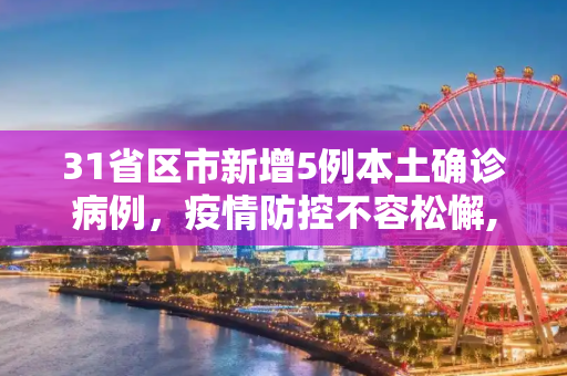 31省区市新增5例本土确诊病例，疫情防控不容松懈,31省区市新增5例本土确诊病例