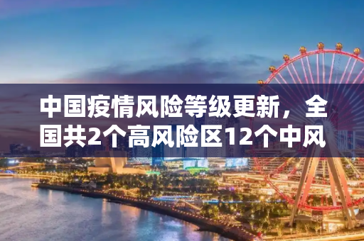 中国疫情风险等级更新，全国共2个高风险区12个中风险区,全国共2个高风险区12个中风险区
