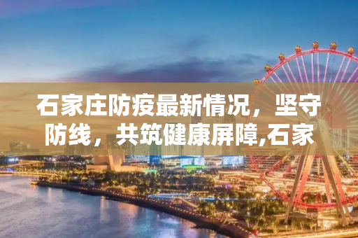 石家庄防疫最新情况，坚守防线，共筑健康屏障,石家庄防疫最新情况