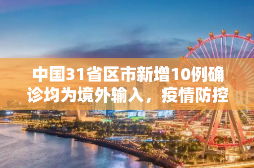 中国31省区市新增10例确诊均为境外输入，疫情防控形势依然严峻,31省新增10例确诊均为境外输入