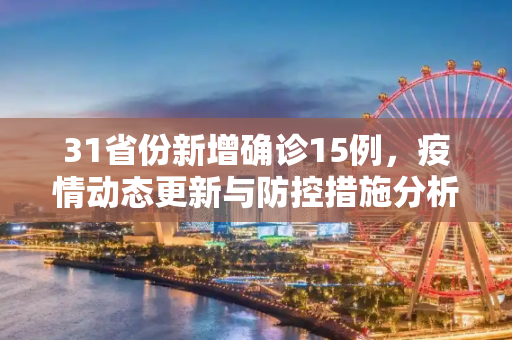 31省份新增确诊15例，疫情动态更新与防控措施分析,31省份新增确诊15例