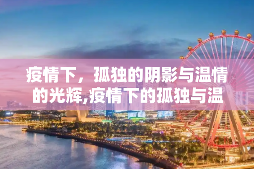 疫情下，孤独的阴影与温情的光辉,疫情下的孤独与温情