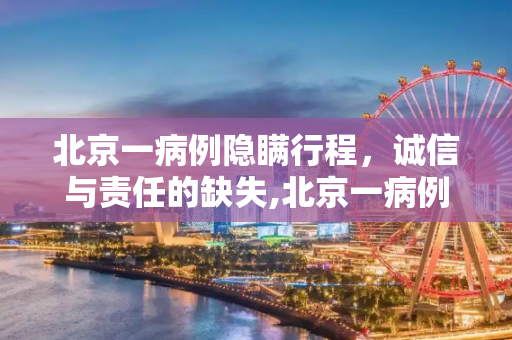 北京一病例隐瞒行程，诚信与责任的缺失,北京一病例隐瞒行程