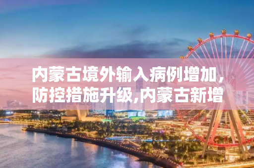 内蒙古境外输入病例增加，防控措施升级,内蒙古新增境外输入5例