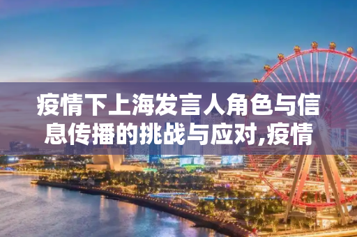 疫情下上海发言人角色与信息传播的挑战与应对,疫情下上海发言人角色与信息传播的挑战与应对
