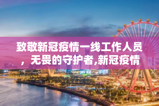 致敬新冠疫情一线工作人员，无畏的守护者,新冠疫情一线工作人员