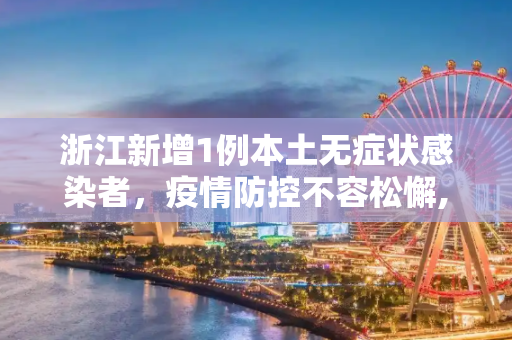 浙江新增1例本土无症状感染者，疫情防控不容松懈,浙江新增1例本土无症状