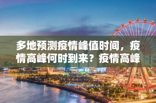 多地预测疫情峰值时间，疫情高峰何时到来？疫情高峰何时来?多地判断峰值时间