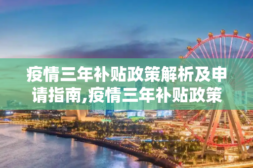 疫情三年补贴政策解析及申请指南,疫情三年补贴政策解析及申请指南