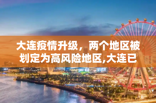大连疫情升级，两个地区被划定为高风险地区,大连已有2个高风险地区