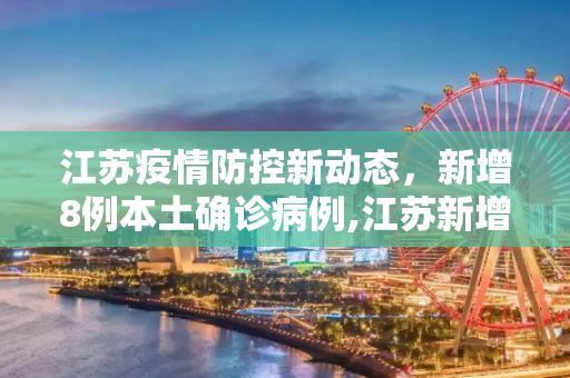 江苏疫情防控新动态，新增8例本土确诊病例,江苏新增8例本土确诊病例