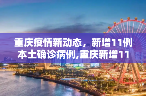 重庆疫情新动态，新增11例本土确诊病例,重庆新增11例本土确诊病例