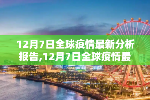 12月7日全球疫情最新分析报告,12月7日全球疫情最新分析报告