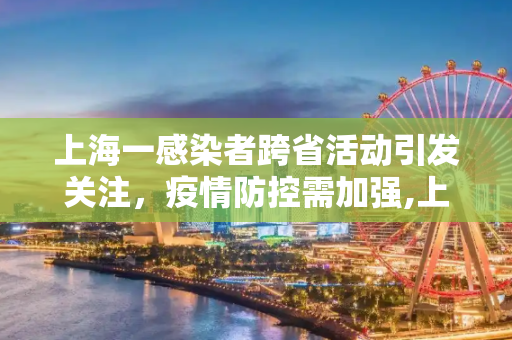上海一感染者跨省活动引发关注，疫情防控需加强,上海一感染者曾多次往返外省