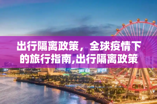 出行隔离政策，全球疫情下的旅行指南,出行隔离政策