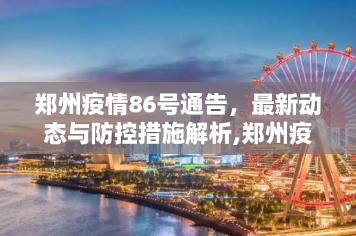 郑州疫情86号通告，最新动态与防控措施解析,郑州疫情86号通告最新
