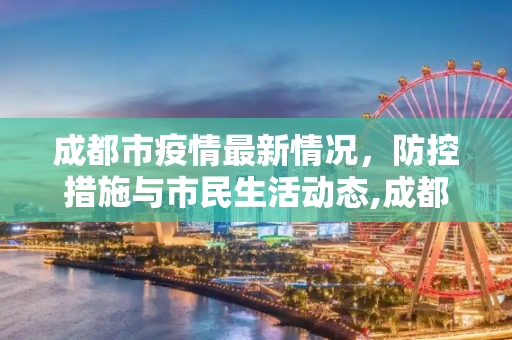 成都市疫情最新情况，防控措施与市民生活动态,成都市疫情最新情况