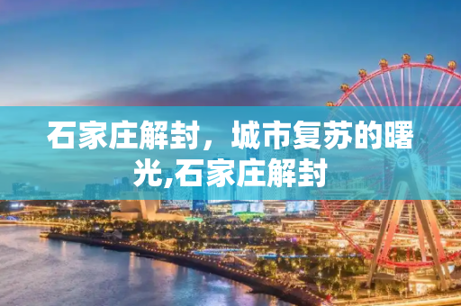 石家庄解封，城市复苏的曙光,石家庄解封