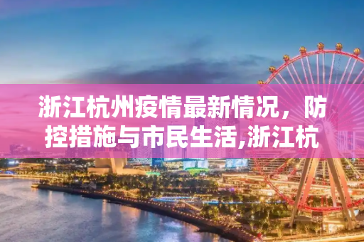 浙江杭州疫情最新情况，防控措施与市民生活,浙江杭州疫情最新情况